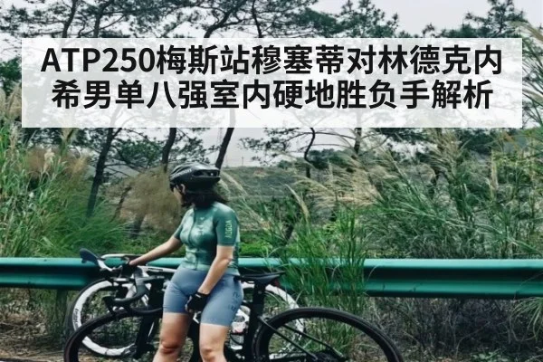ATP250梅斯站穆塞蒂对林德克内希男单八强室内硬地胜负手解析